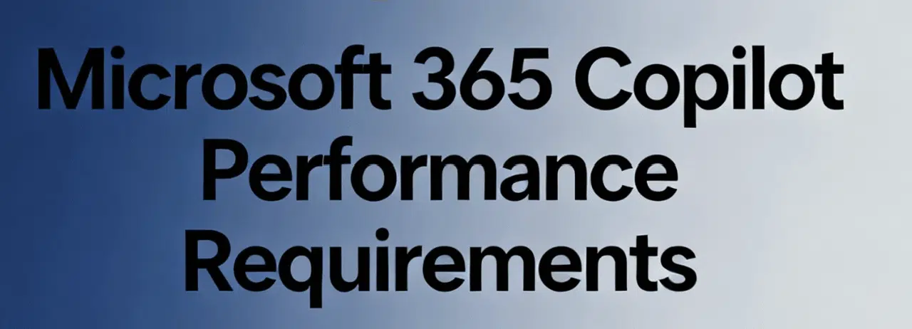 Microsoft 365 Copilot Performance Requirements: Is Your Environment Ready?