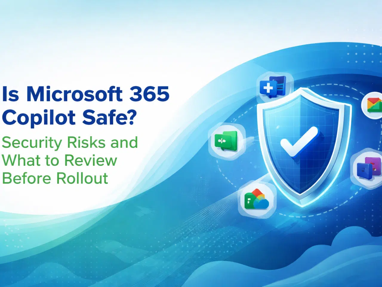 Is Microsoft 365 Copilot Safe? Security Risks and What to Review Before Rollout