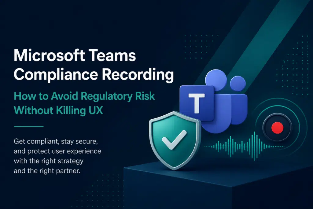 Microsoft Teams Compliance Recording: How to Avoid Regulatory Risk Without Killing UX