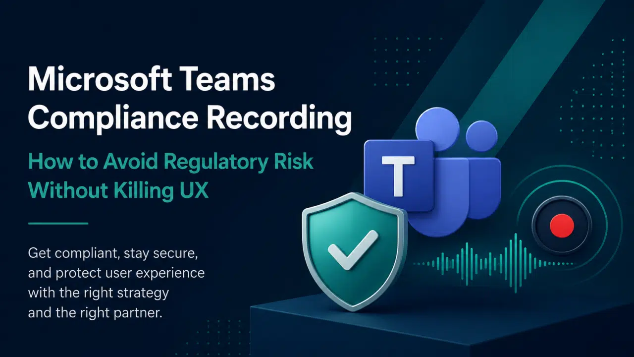 Microsoft Teams Compliance Recording: How to Avoid Regulatory Risk Without Killing UX